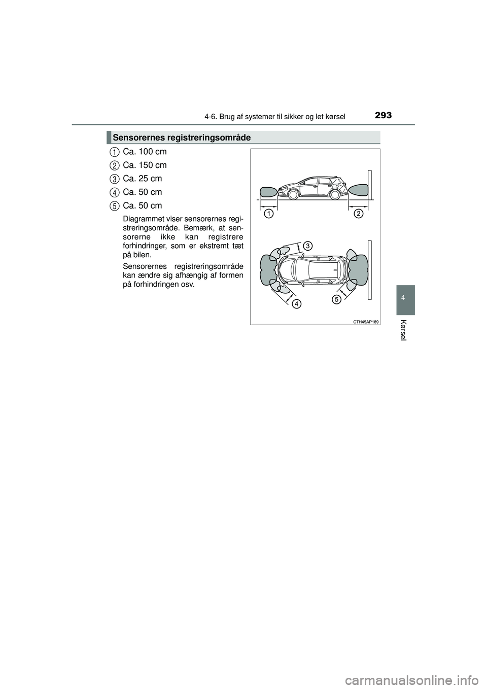 TOYOTA AURIS 2016  Brugsanvisning (in Danish) 2934-6. Brug af systemer til sikker og let kørsel
OM12J21DK
4
Kørsel
Ca. 100 cm
Ca. 150 cm
Ca. 25 cm
Ca. 50 cm
Ca. 50 cm
Diagrammet viser sensorernes regi-
streringsområde. Bemærk, at sen-
sorerne