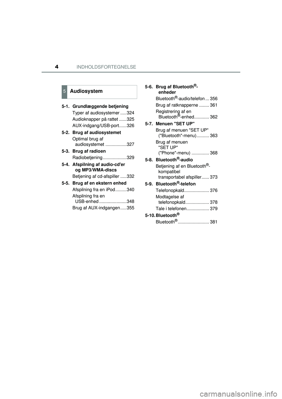 TOYOTA AURIS 2016  Brugsanvisning (in Danish) INDHOLDSFORTEGNELSE4
OM12J21DK5-1. Grundlæggende betjening
Typer af audiosystemer .....324
Audioknapper på rattet ......325
AUX-indgang/USB-port......326
5-2.  Brug af audiosystemet Optimal brug af 