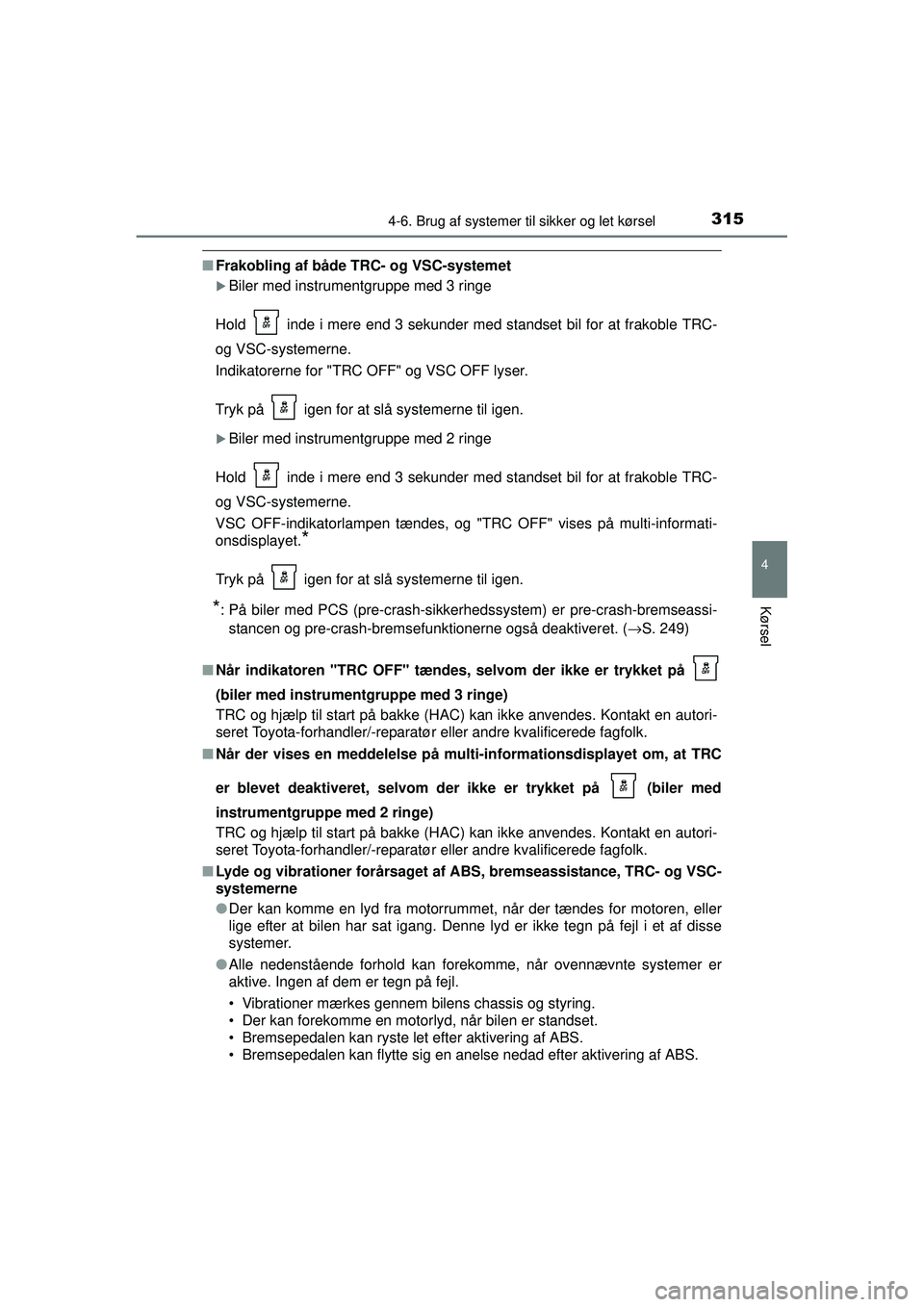 TOYOTA AURIS 2016  Brugsanvisning (in Danish) 3154-6. Brug af systemer til sikker og let kørsel
OM12J21DK
4
Kørsel
■Frakobling af både TRC- og VSC-systemet
�XBiler med instrumentgruppe med 3 ringe
Hold   inde i mere end 3 sekunder med stands