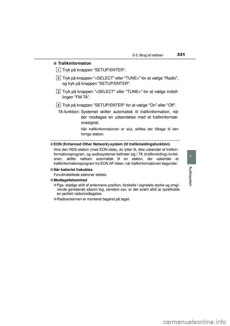 TOYOTA AURIS 2016  Brugsanvisning (in Danish) 3315-3. Brug af radioen
OM12J21DK
5
Audiosystem
■TrafikinformationTryk på knappen "SETUP/ENTER".
Tryk på knappen "<SELECT" eller "TUNE>" for at vælge "Radio",
og tryk på knappen "SETUP/ENTER".
T