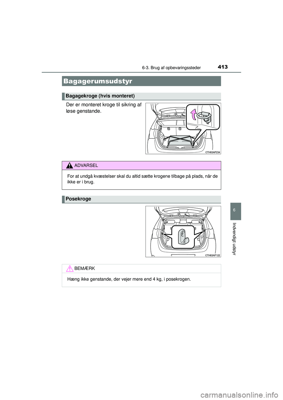 TOYOTA AURIS 2016  Brugsanvisning (in Danish) 4136-3. Brug af opbevaringssteder
OM12J21DK
6
Indvendigt udstyr
Der er monteret kroge til sikring af
løse genstande.
Bagagerumsudstyr
Bagagekroge (hvis monteret)
ADVARSEL
For at undgå kvæstelser sk