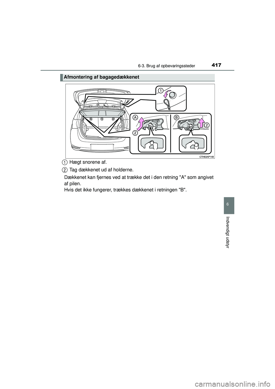 TOYOTA AURIS 2016  Brugsanvisning (in Danish) 4176-3. Brug af opbevaringssteder
OM12J21DK
6
Indvendigt udstyr
Hægt snorene af.
Tag dækkenet ud af holderne.
Dækkenet kan fjernes ved at trække  det i den retning "A" som angivet
af pilen. 
Hvis 