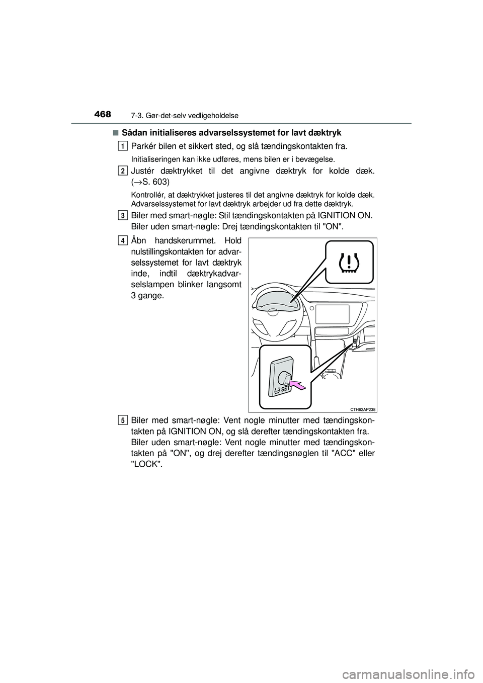 TOYOTA AURIS 2016  Brugsanvisning (in Danish) 4687-3. Gør-det-selv vedligeholdelse
OM12J21DK■
Sådan initialiseres advarselssystemet for lavt dæktryk
Parkér bilen et sikkert sted , og slå tændingskontakten fra.
Initialiseringen kan ikke ud