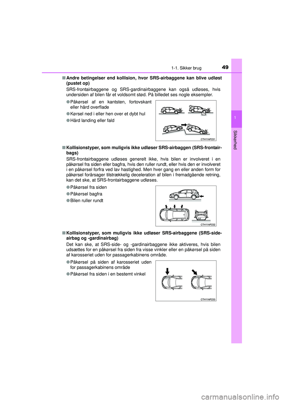 TOYOTA AURIS 2016  Brugsanvisning (in Danish) 491-1. Sikker brug
1
Sikkerhed
OM12J21DK■
Andre betingelser end kollision, hv or SRS-airbaggene kan blive udløst
(pustet op)
SRS-frontairbaggene og SRS-gardinairbaggene kan også udløses, hvis
und