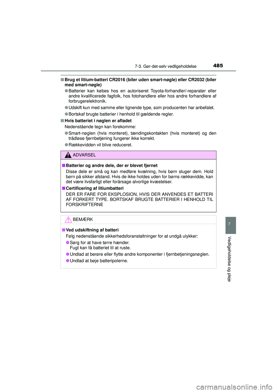 TOYOTA AURIS 2016  Brugsanvisning (in Danish) 4857-3. Gør-det-selv vedligeholdelse
OM12J21DK
7
Vedligeholdelse og pleje
■Brug et litium-batteri CR2016 (biler  uden smart-nøgle) eller CR2032 (biler
med smart-nøgle)
● Batterier kan købes ho
