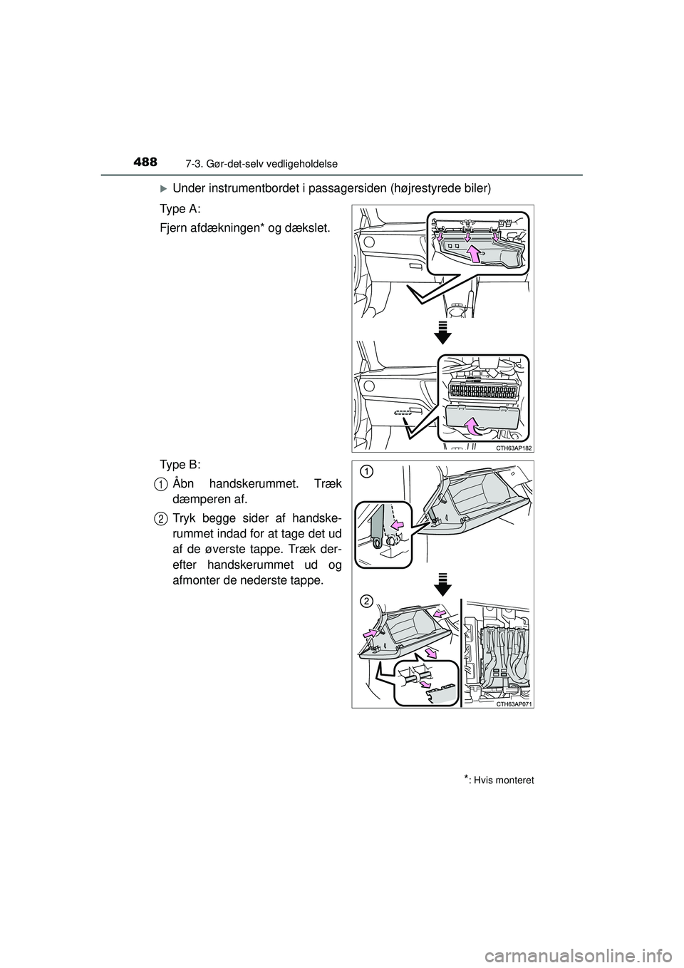 TOYOTA AURIS 2016  Brugsanvisning (in Danish) 4887-3. Gør-det-selv vedligeholdelse
OM12J21DK
�XUnder instrumentbordet i passagersiden (højrestyrede biler)
Ty p e  A :
Fjern afdækningen* og dækslet.
Ty p e  B : Åbn handskerummet. Træk
dæmpe