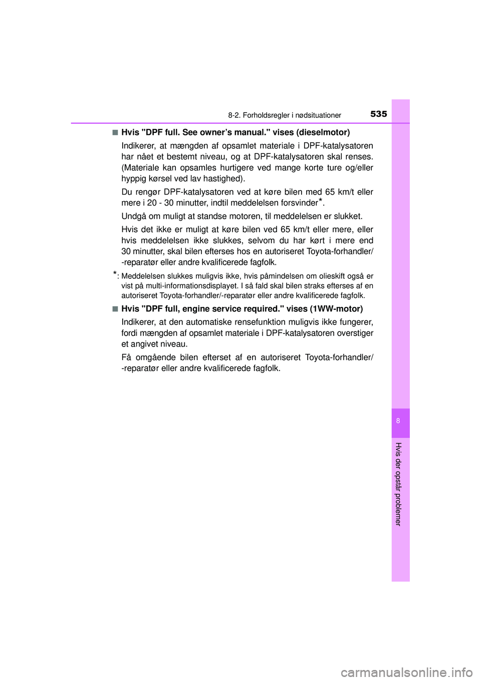 TOYOTA AURIS 2016  Brugsanvisning (in Danish) 5358-2. Forholdsregler i nødsituationer
OM12J21DK
8
Hvis der opstår problemer
■Hvis "DPF full. See owner’s manual." vises (dieselmotor)
Indikerer, at mængden af opsamlet materiale i DPF-katalys