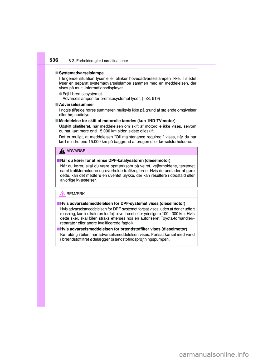 TOYOTA AURIS 2016  Brugsanvisning (in Danish) 5368-2. Forholdsregler i nødsituationer
OM12J21DK
■Systemadvarselslampe
I følgende situation lyser eller blinker hovedadvarselslampen ikke. I stedet
lyser en separat systemadvarselslampe sammen me