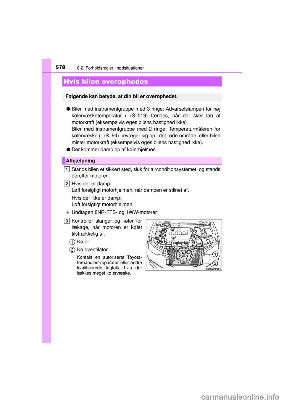 TOYOTA AURIS 2016  Brugsanvisning (in Danish) 5788-2. Forholdsregler i nødsituationer
OM12J21DK
●Biler med instrumentgruppe med 3 ringe: Advarselslampen for høj
kølervæsketemperatur ( →S. 519) tændes, når der sker tab af
motorkraft (eks