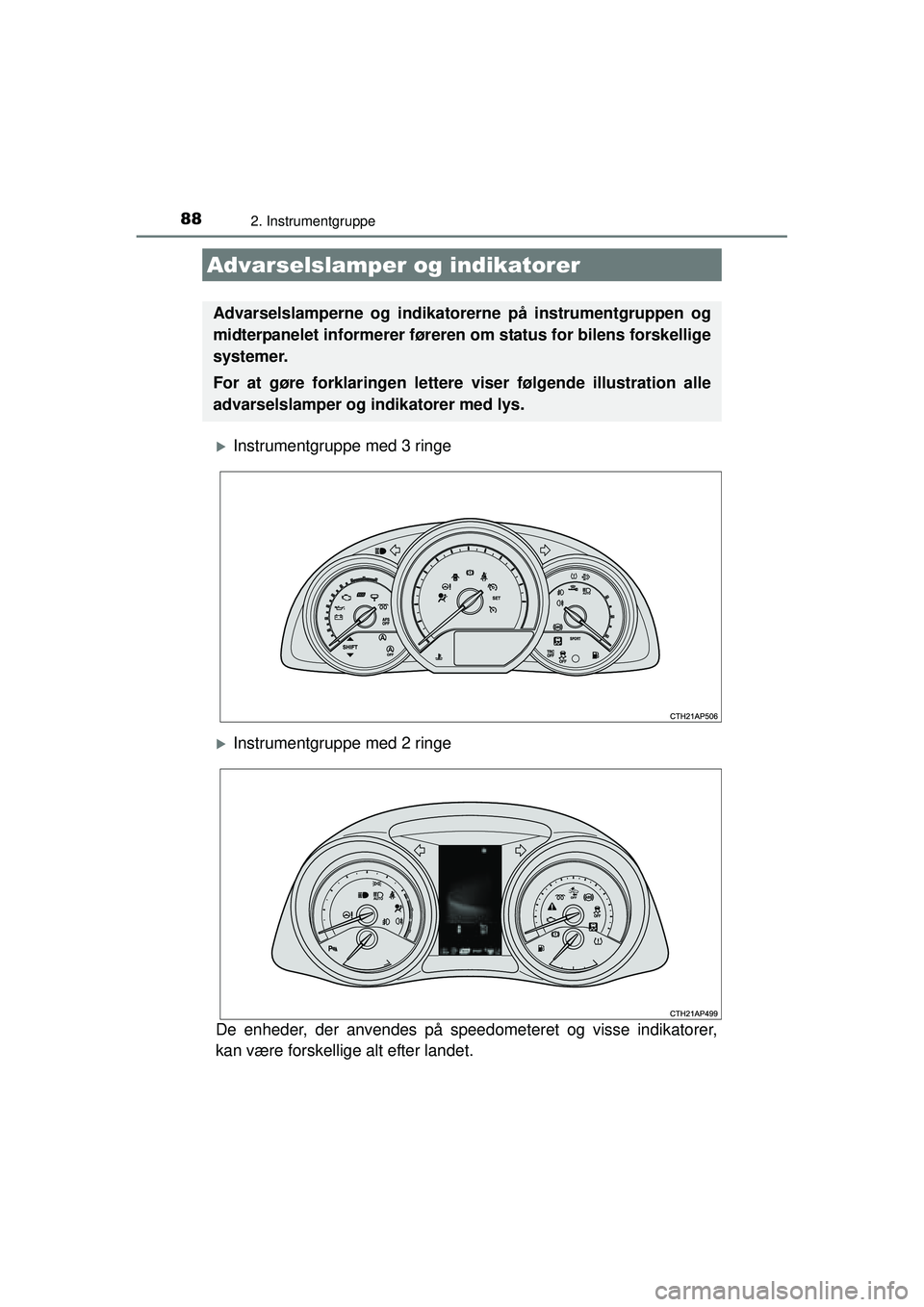 TOYOTA AURIS 2016  Brugsanvisning (in Danish) 88
OM12J21DK
2. Instrumentgruppe
�XInstrumentgruppe med 3 ringe
�XInstrumentgruppe med 2 ringe
De enheder, der anvendes på speed ometeret og visse indikatorer,
kan være forskellige alt efter landet.