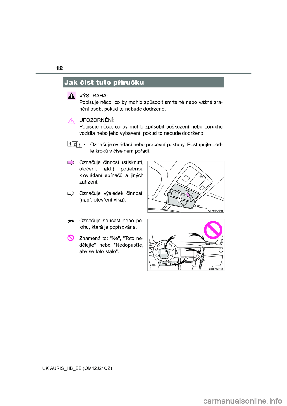 TOYOTA AURIS 2016  Návod na použití (in Czech) 12
UK AURIS_HB_EE (OM12J21CZ)
VÝSTRAHA: 
Popisuje něco, co by mohlo způsobit smrtelné nebo vážné zra-
nění osob, pokud to nebude dodrženo.
UPOZORNĚNÍ: 
Popisuje něco, co by mohlo způsobi