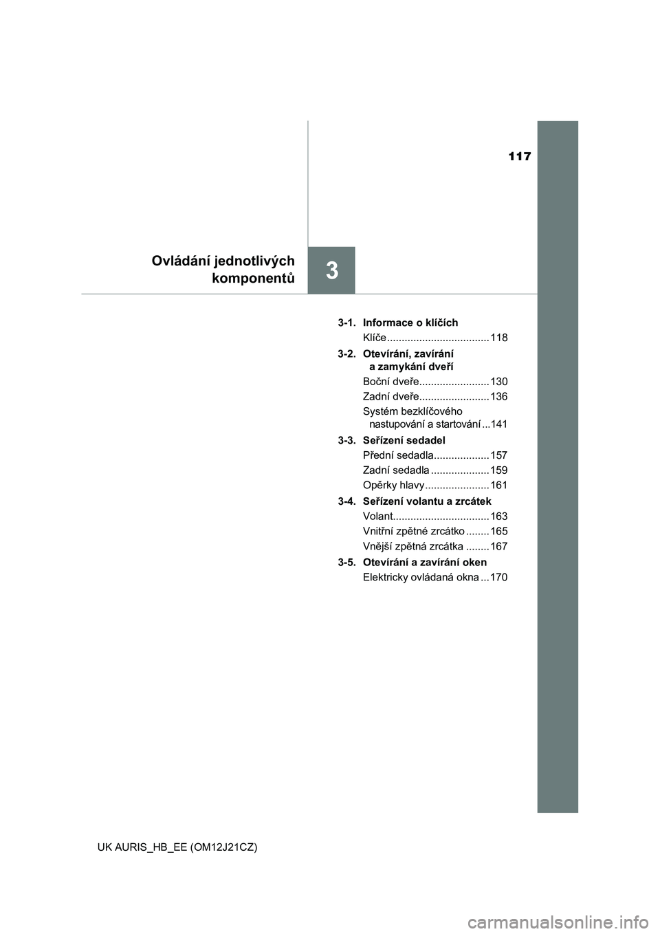 TOYOTA AURIS 2016  Návod na použití (in Czech) 117
3
Ovládání jednotlivých
komponentů
UK AURIS_HB_EE (OM12J21CZ)3-1. Informace o klíčích
Klíče ................................... 118
3-2. Otevírání, zavírání 
a zamykání dveří
B