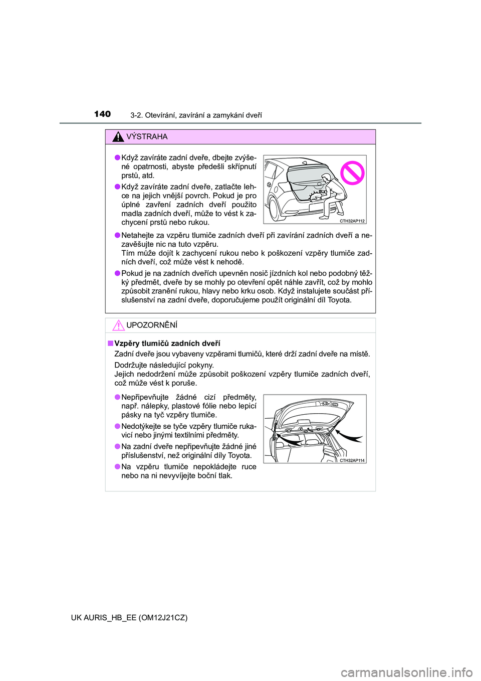 TOYOTA AURIS 2016  Návod na použití (in Czech) 1403-2. Otevírání, zavírání a zamykání dveří
UK AURIS_HB_EE (OM12J21CZ)
VÝSTRAHA
●Netahejte za vzpěru tlumiče zadních dveří při zavírání zadních dveří a ne-
zavěšujte nic na