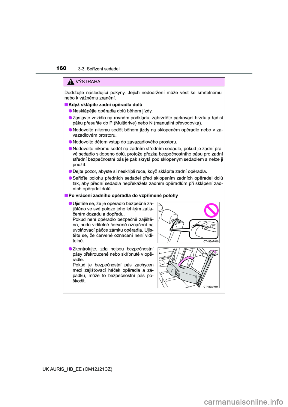 TOYOTA AURIS 2016  Návod na použití (in Czech) 1603-3. Seřízení sedadel
UK AURIS_HB_EE (OM12J21CZ)
VÝSTRAHA
Dodržujte následující pokyny. Jejich nedodržení může vést ke smrtelnému
nebo k vážnému zranění.
■Když sklápíte zadn