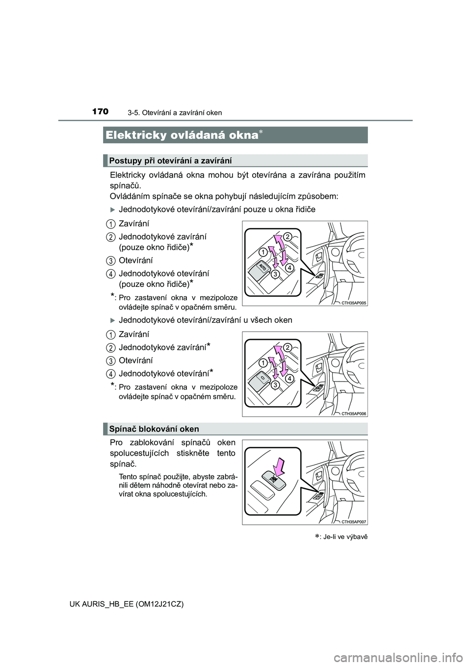 TOYOTA AURIS 2016  Návod na použití (in Czech) 170
UK AURIS_HB_EE (OM12J21CZ)
3-5. Otevírání a zavírání oken
Elektricky ovládaná okna mohou být otevírána a zavírána použitím
spínačů. 
Ovládáním spínače se okna pohybují nás