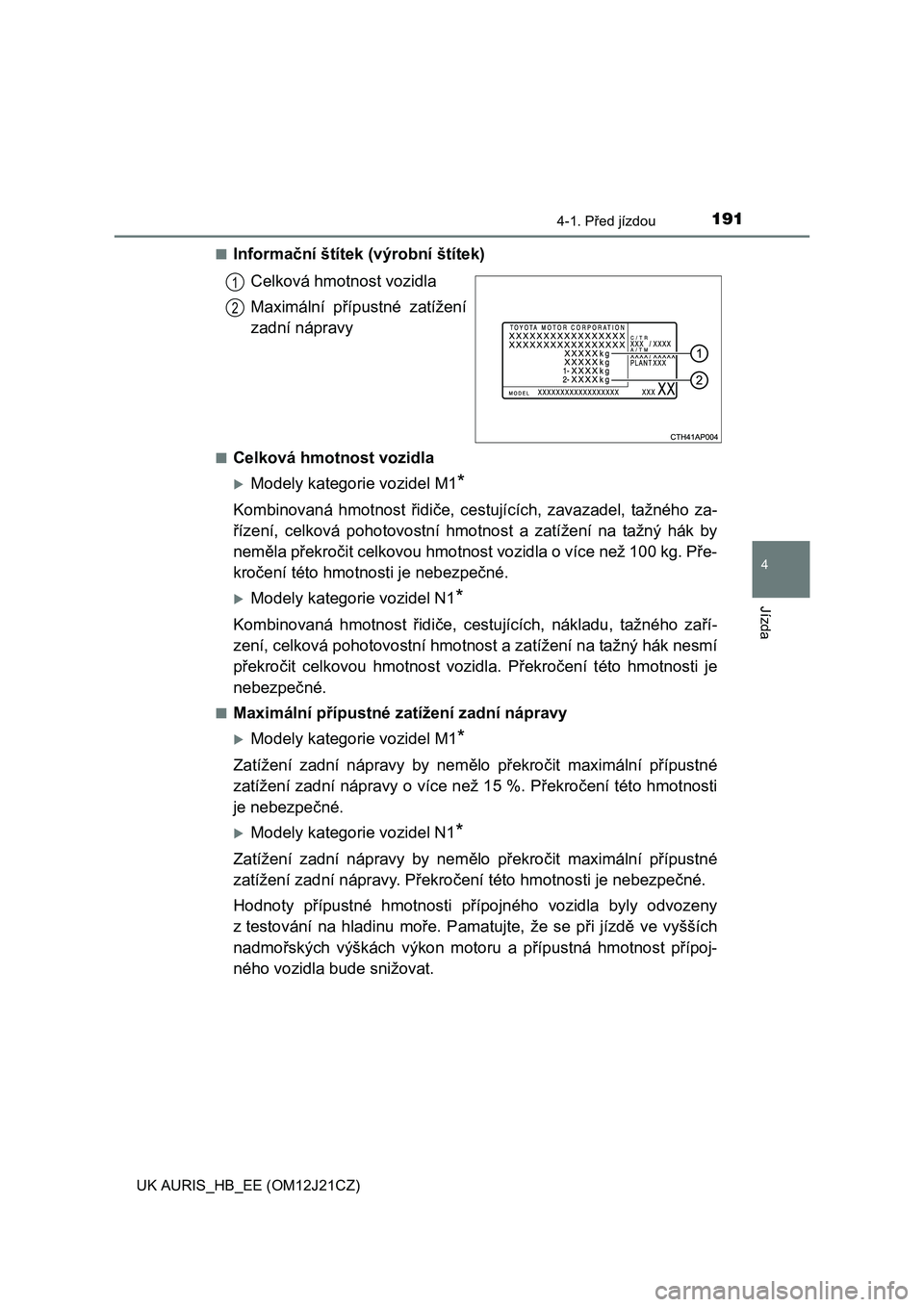 TOYOTA AURIS 2016  Návod na použití (in Czech) 1914-1. Před jízdou
UK AURIS_HB_EE (OM12J21CZ)
4
Jízda
■Informační štítek (výrobní štítek)
Celková hmotnost vozidla
Maximální přípustné zatížení
zadní nápravy
■Celková hmotn