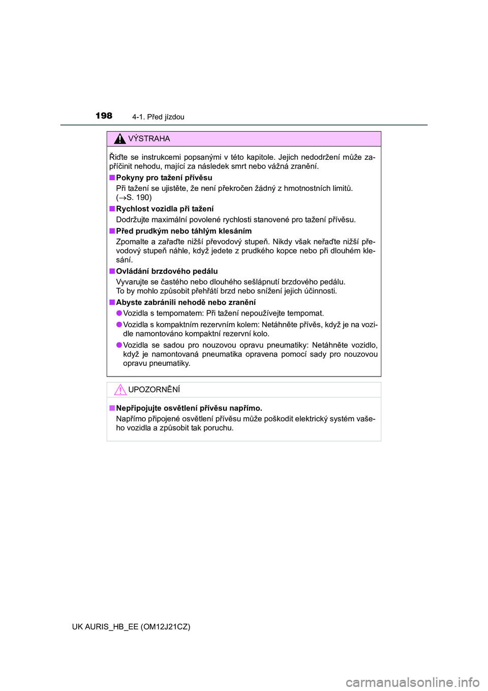 TOYOTA AURIS 2016  Návod na použití (in Czech) 1984-1. Před jízdou
UK AURIS_HB_EE (OM12J21CZ)
VÝSTRAHA
Řiďte se instrukcemi popsanými v této kapitole. Jejich nedodržení může za-
příčinit nehodu, mající za následek smrt nebo vážn