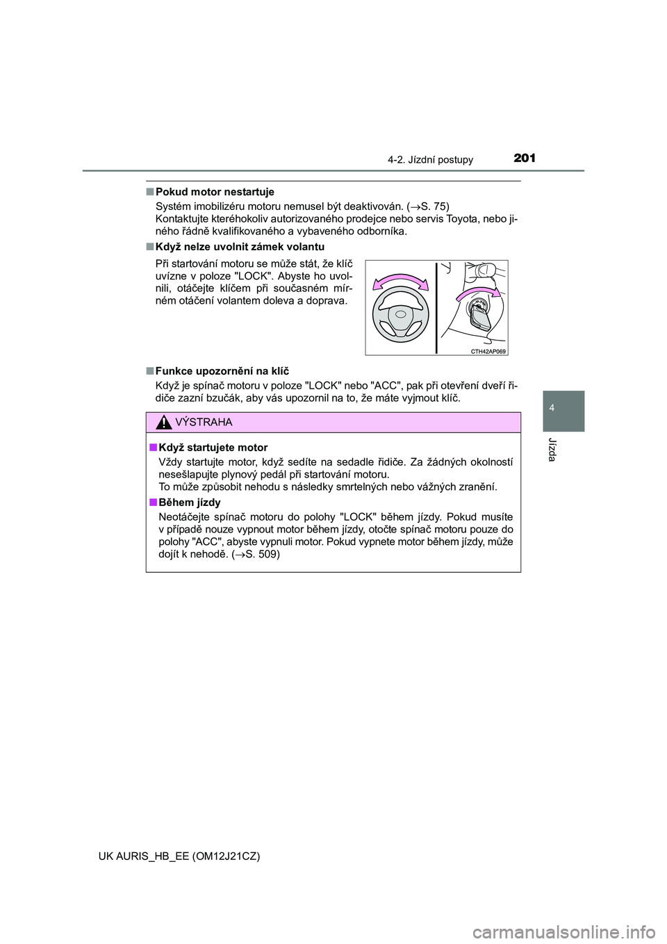 TOYOTA AURIS 2016  Návod na použití (in Czech) 2014-2. Jízdní postupy
UK AURIS_HB_EE (OM12J21CZ)
4
Jízda
■Pokud motor nestartuje
Systém imobilizéru motoru nemusel být deaktivován. (S. 75) 
Kontaktujte kteréhokoliv autorizovaného prod