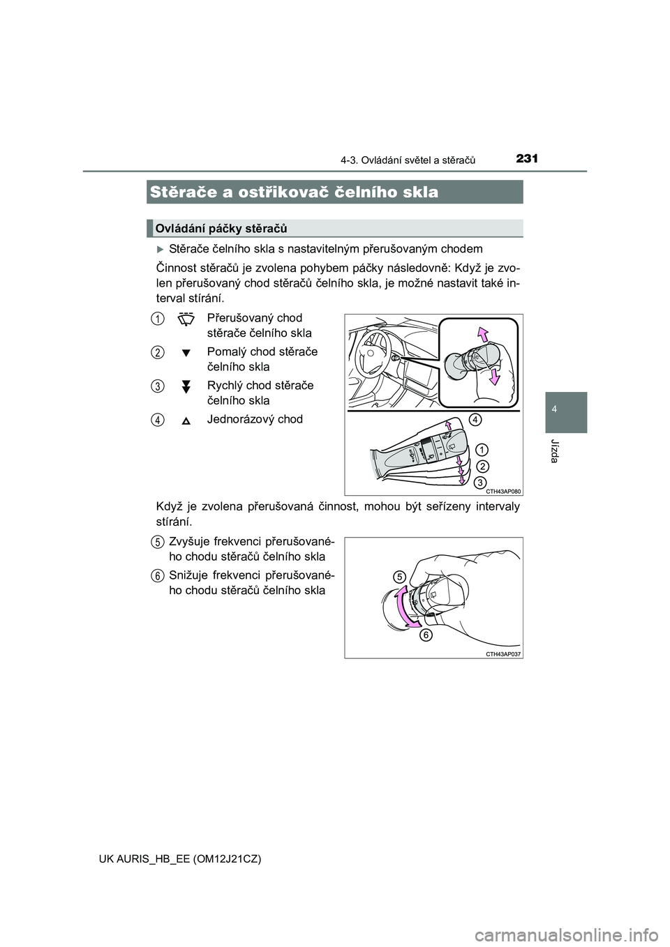 TOYOTA AURIS 2016  Návod na použití (in Czech) 2314-3. Ovládání světel a stěračů
UK AURIS_HB_EE (OM12J21CZ)
4
Jízda
Stěrače čelního skla s nastavitelným přerušovaným chodem
Činnost stěračů je zvolena pohybem páčky následo