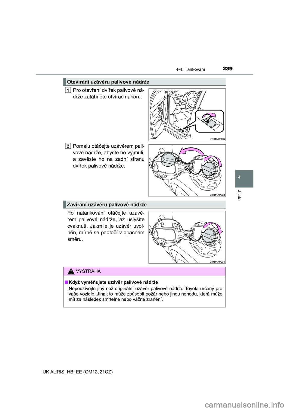 TOYOTA AURIS 2016  Návod na použití (in Czech) 2394-4. Tankování
UK AURIS_HB_EE (OM12J21CZ)
4
Jízda
Pro otevření dvířek palivové ná-
drže zatáhněte otvírač nahoru.
Pomalu otáčejte uzávěrem pali-
vové nádrže, abyste ho vyjmuli,