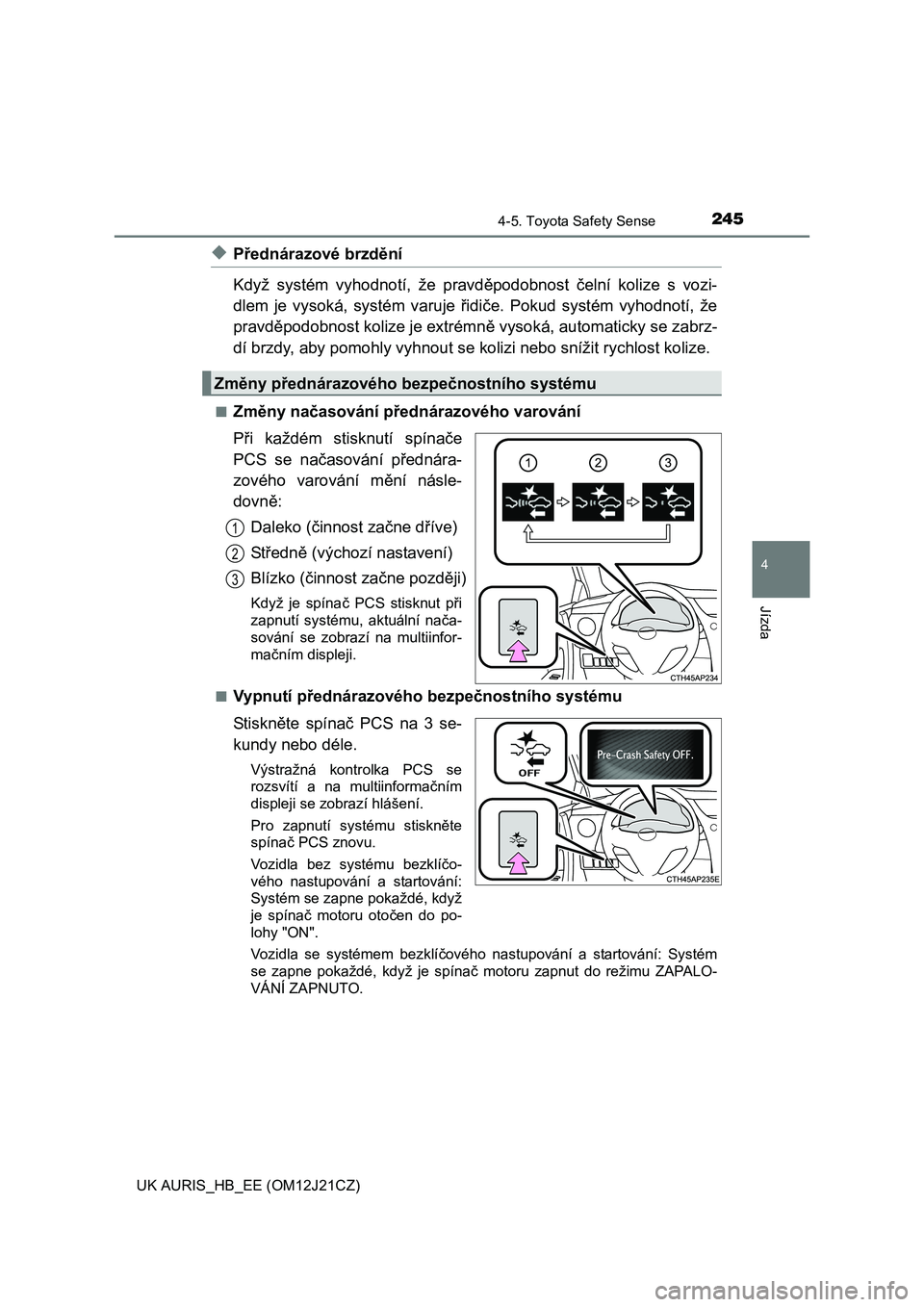 TOYOTA AURIS 2016  Návod na použití (in Czech) 2454-5. Toyota Safety Sense
UK AURIS_HB_EE (OM12J21CZ)
4
Jízda
◆Přednárazové brzdění 
Když systém vyhodnotí, že pravd ěpodobnost čelní kolize s vozi- 
dlem je vysoká, systém varuje  �
