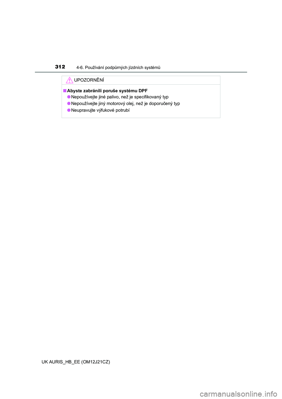 TOYOTA AURIS 2016  Návod na použití (in Czech) 3124-6. Používání podpůrných jízdních systémů
UK AURIS_HB_EE (OM12J21CZ)
UPOZORNĚNÍ
■Abyste zabránili poruše systému DPF
●Nepoužívejte jiné palivo, než je specifikovaný typ
●