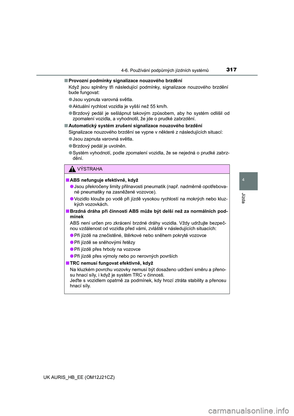 TOYOTA AURIS 2016  Návod na použití (in Czech) 3174-6. Používání podpůrných jízdních systémů
UK AURIS_HB_EE (OM12J21CZ)
4
Jízda
■Provozní podmínky signalizace nouzového brzdění
Když jsou splněny tři následující podmínky, s
