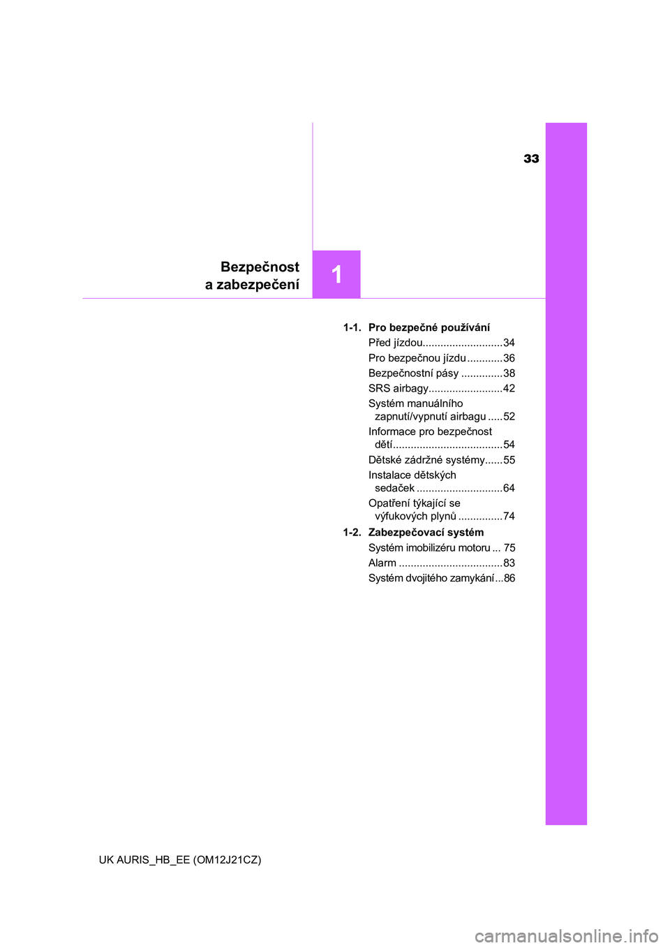 TOYOTA AURIS 2016  Návod na použití (in Czech) 33
1
Bezpečnost
a zabezpečení
UK AURIS_HB_EE (OM12J21CZ)1-1. Pro bezpečné používání
Před jízdou........................... 34
Pro bezpečnou jízdu ............ 36
Bezpečnostní pásy ....