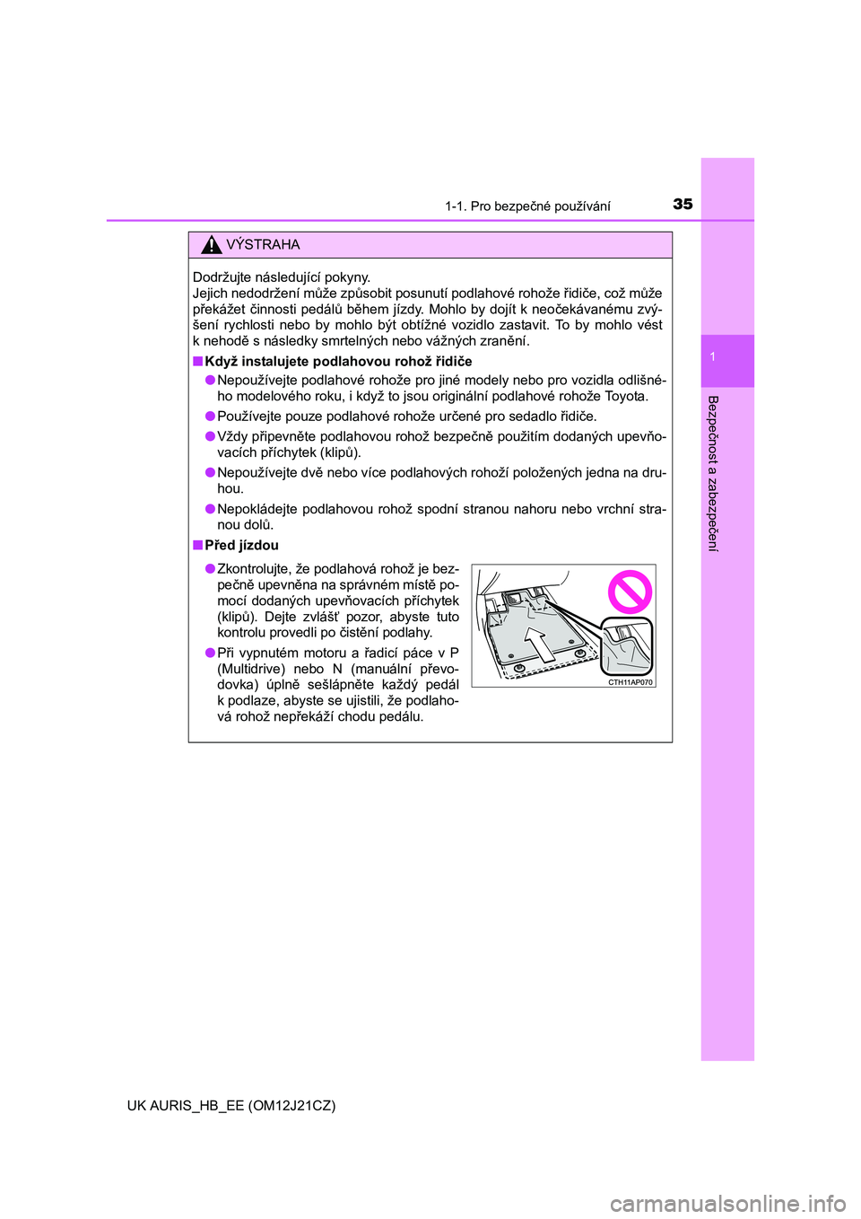 TOYOTA AURIS 2016  Návod na použití (in Czech) 351-1. Pro bezpečné používání
1
Bezpečnost a zabezpečení
UK AURIS_HB_EE (OM12J21CZ)
VÝSTRAHA
Dodržujte následující pokyny. 
Jejich nedodržení může způsobit posunutí podlahové roho