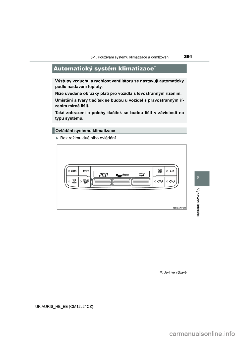 TOYOTA AURIS 2016  Návod na použití (in Czech) 3916-1. Používání systému klimatizace a odmlžování
UK AURIS_HB_EE (OM12J21CZ)
6
Vybavení interiéru
Bez režimu duálního ovládání
Automatický systém klimatizace
: Je-li ve vý