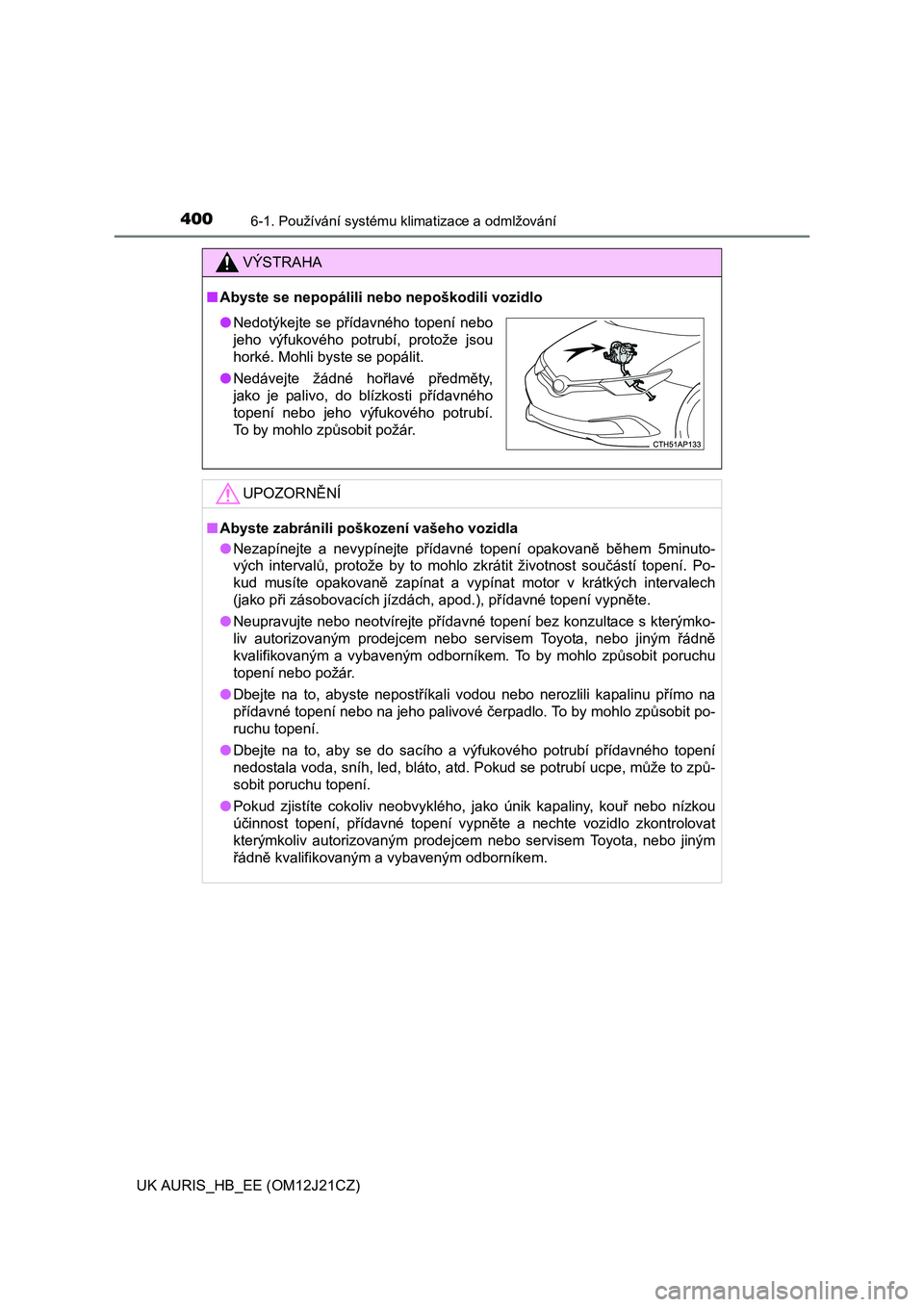 TOYOTA AURIS 2016  Návod na použití (in Czech) 4006-1. Používání systému klimatizace a odmlžování
UK AURIS_HB_EE (OM12J21CZ)
VÝSTRAHA
■Abyste se nepopálili nebo nepoškodili vozidlo
UPOZORNĚNÍ
■Abyste zabránili poškození vašeho