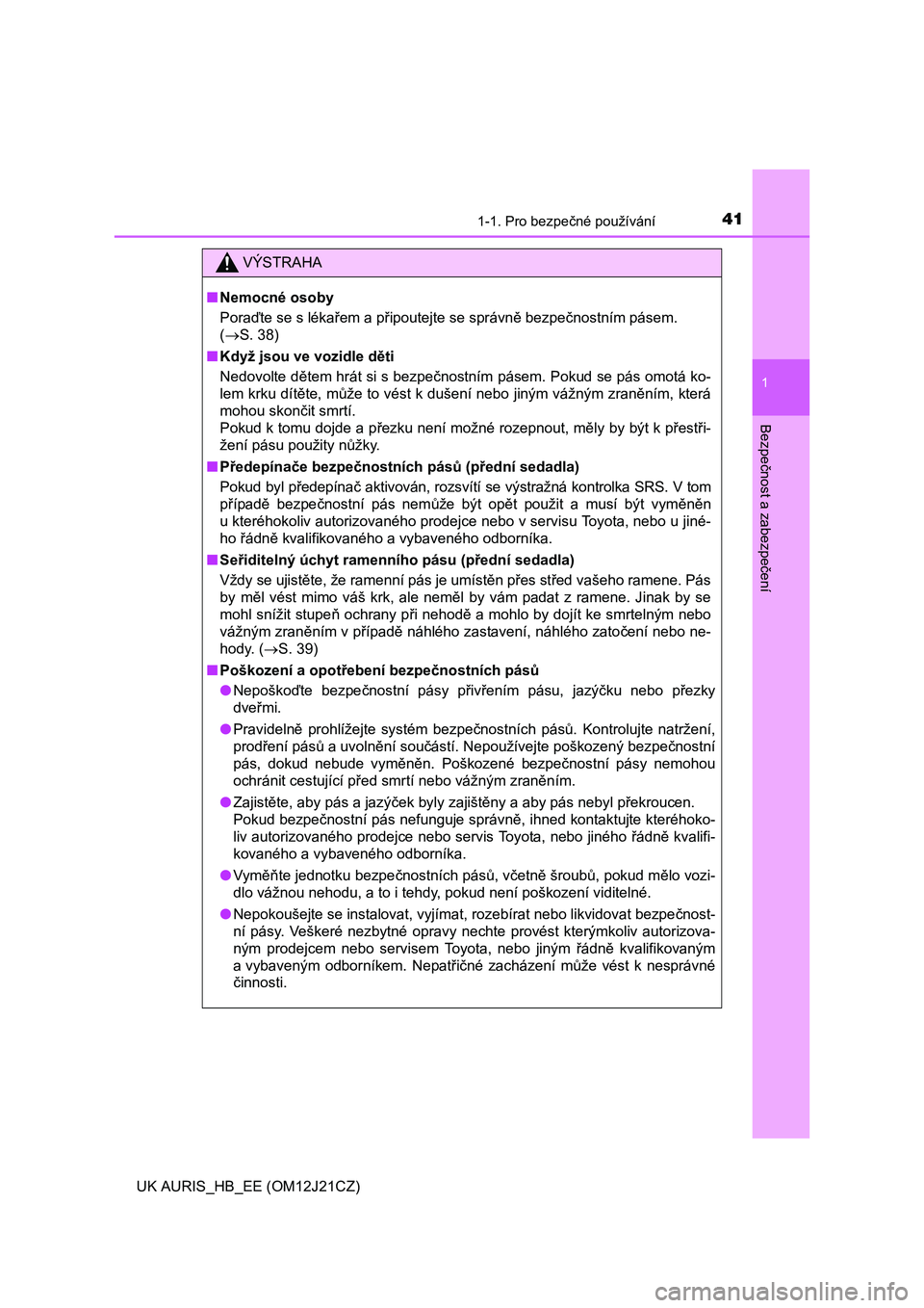 TOYOTA AURIS 2016  Návod na použití (in Czech) 411-1. Pro bezpečné používání
1
Bezpečnost a zabezpečení
UK AURIS_HB_EE (OM12J21CZ)
VÝSTRAHA
■Nemocné osoby
Poraďte se s lékařem a připoutejte se správně bezpečnostním pásem.
(�