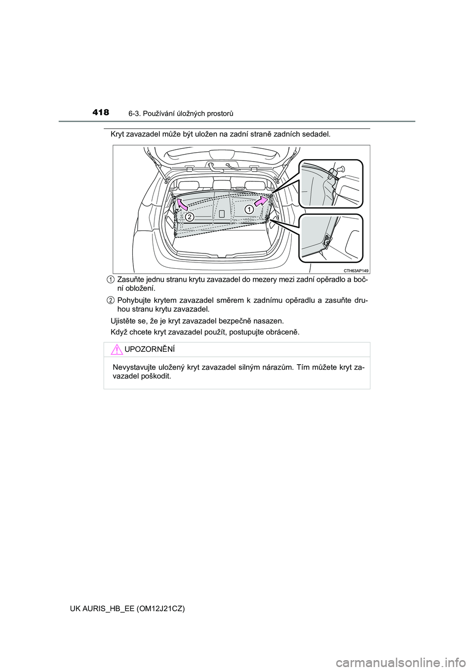 TOYOTA AURIS 2016  Návod na použití (in Czech) 4186-3. Používání úložných prostorů
UK AURIS_HB_EE (OM12J21CZ)
Kryt zavazadel může být uložen na zadní straně zadních sedadel.
Zasuňte jednu stranu krytu zavazadel do mezery mezi zadn