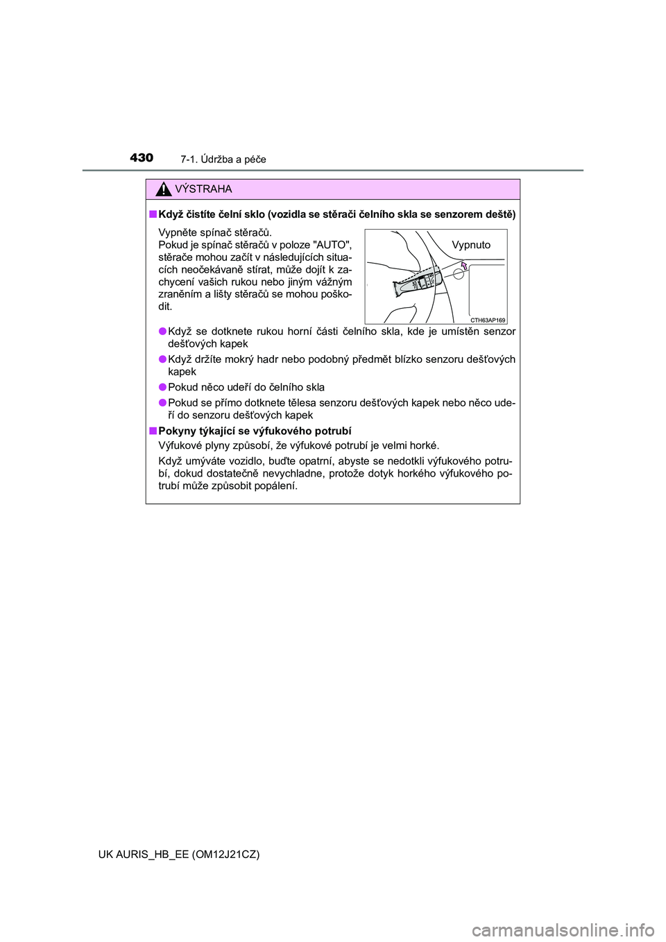 TOYOTA AURIS 2016  Návod na použití (in Czech) 4307-1. Údržba a péče
UK AURIS_HB_EE (OM12J21CZ)
VÝSTRAHA
■Když čistíte čelní sklo (vozidla se stěrači čelního skla se senzorem deště)
●Když se dotknete rukou horní části čeln