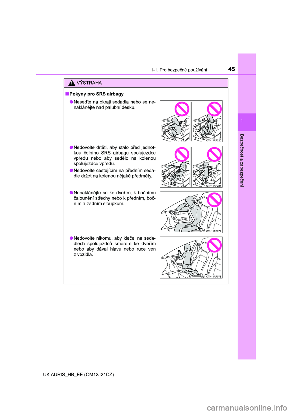 TOYOTA AURIS 2016  Návod na použití (in Czech) 451-1. Pro bezpečné používání
1
Bezpečnost a zabezpečení
UK AURIS_HB_EE (OM12J21CZ)
VÝSTRAHA
■Pokyny pro SRS airbagy
●Neseďte na okraji sedadla nebo se ne-
naklánějte nad palubní des