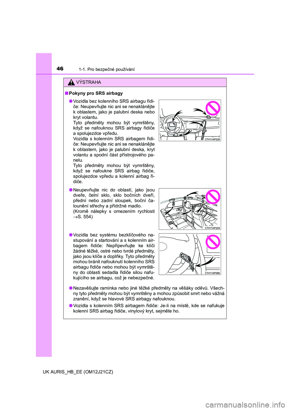 TOYOTA AURIS 2016  Návod na použití (in Czech) 461-1. Pro bezpečné používání
UK AURIS_HB_EE (OM12J21CZ)
VÝSTRAHA
■Pokyny pro SRS airbagy
●Nezavěšujte ramínka nebo jiné těžké předměty na věšáky oděvů. Všech-
ny tyto předm