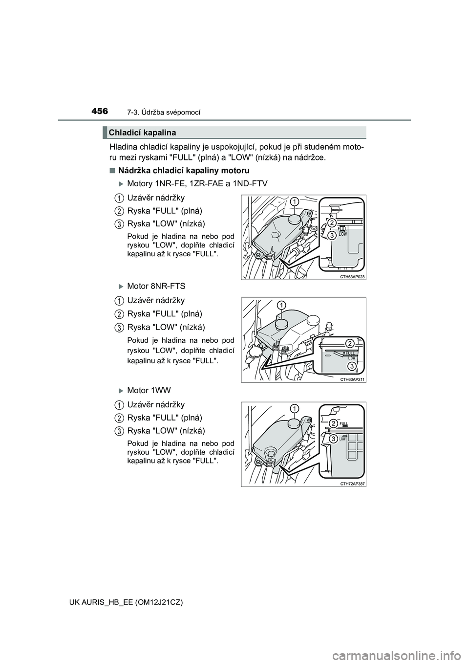 TOYOTA AURIS 2016  Návod na použití (in Czech) 4567-3. Údržba svépomocí
UK AURIS_HB_EE (OM12J21CZ)
Hladina chladicí kapaliny je uspokojující, pokud je při studeném moto-
ru mezi ryskami "FULL" (plná) a "LOW" (nízká) na nádržce.
■N�