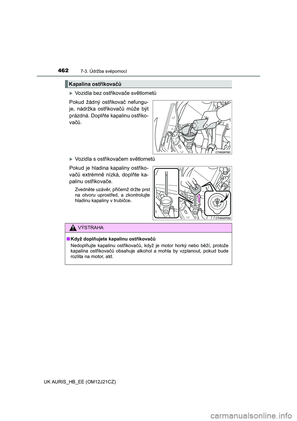 TOYOTA AURIS 2016  Návod na použití (in Czech) 4627-3. Údržba svépomocí
UK AURIS_HB_EE (OM12J21CZ)
Vozidla bez ostřikovače světlometů
Pokud žádný ostřikovač nefungu-
je, nádržka ostřikovačů může být
prázdná. Doplňte kapa