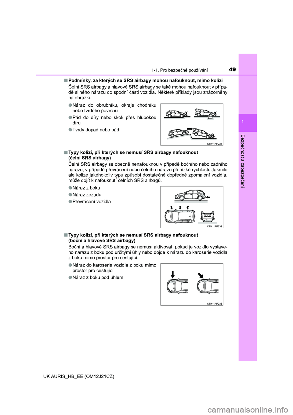 TOYOTA AURIS 2016  Návod na použití (in Czech) 491-1. Pro bezpečné používání
1
Bezpečnost a zabezpečení
UK AURIS_HB_EE (OM12J21CZ)■Podmínky, za kterých se SRS airbagy mohou nafouknout, mimo kolizi 
Čelní SRS airbagy a hlavové SRS a