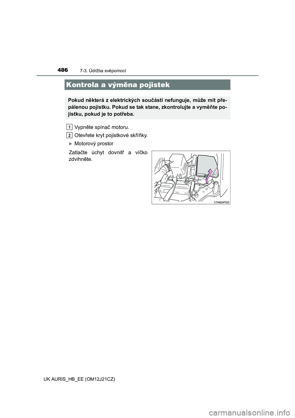 TOYOTA AURIS 2016  Návod na použití (in Czech) 4867-3. Údržba svépomocí
UK AURIS_HB_EE (OM12J21CZ)
Vypněte spínač motoru.
Otevřete kryt pojistkové skříňky. 
Motorový prostor
Zatlačte úchyt dovnitř a víčko
zdvihněte.
Kontrola 