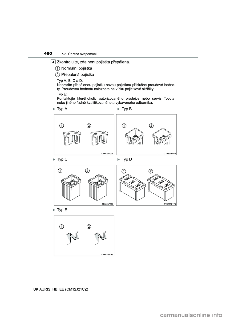 TOYOTA AURIS 2016  Návod na použití (in Czech) 4907-3. Údržba svépomocí
UK AURIS_HB_EE (OM12J21CZ)
Zkontrolujte, zda není pojistka přepálená.
Normální pojistka
Přepálená pojistka
Typ A, B, C a D:
Nahraďte přepálenou pojistku novou 