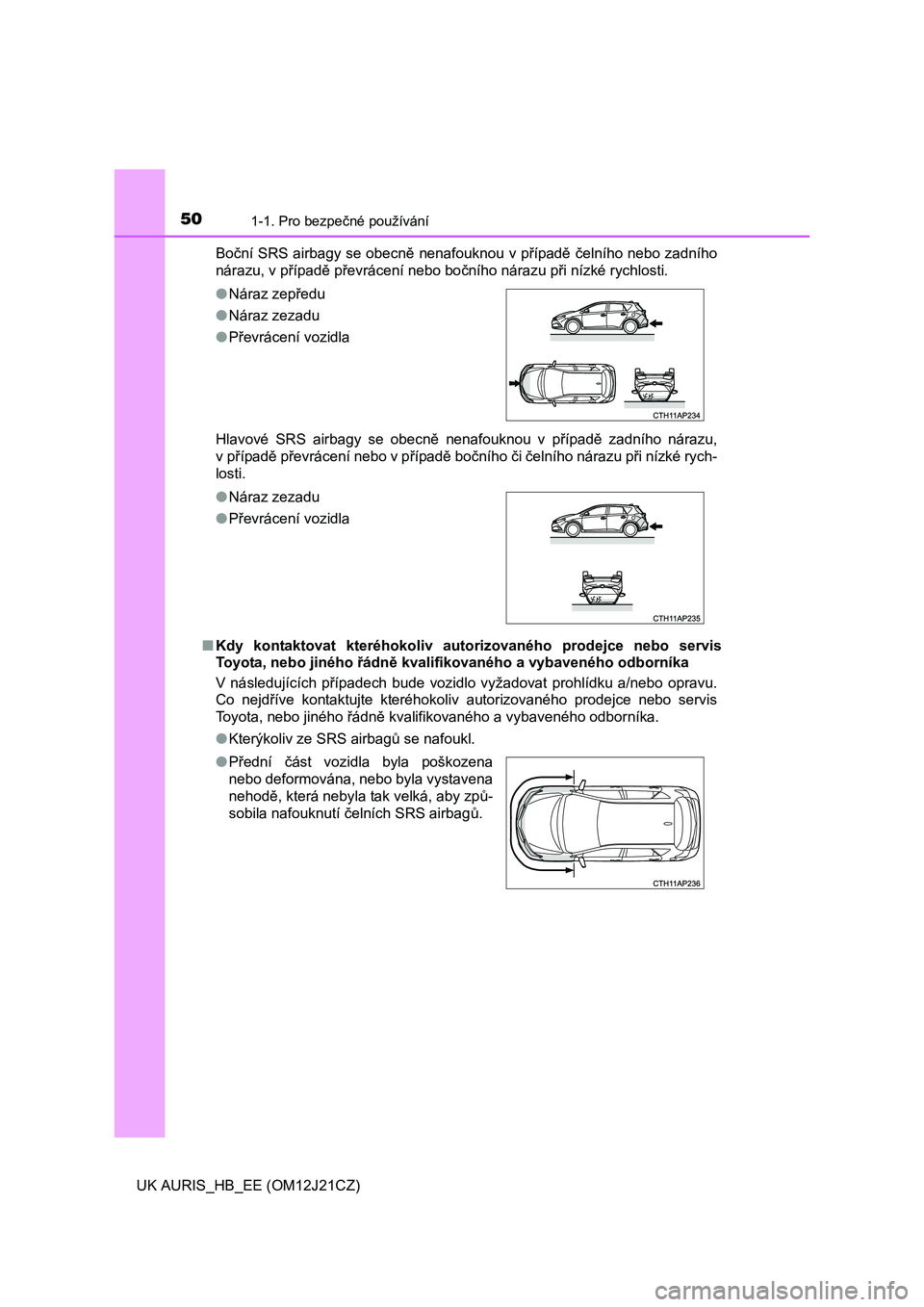 TOYOTA AURIS 2016 Návod na použití (in Czech) 501-1. Pro bezpečné používání
UK AURIS_HB_EE (OM12J21CZ)Boční SRS airbagy se obecně nenafouknou v případě čelního nebo zadního
nárazu, v případě převrácení nebo bočního nárazu TOYOTA AURIS 2016 Návod na použití (in Czech) 501-1. Pro bezpečné používání
UK AURIS_HB_EE (OM12J21CZ)Boční SRS airbagy se obecně nenafouknou v případě čelního nebo zadního
nárazu, v případě převrácení nebo bočního nárazu
