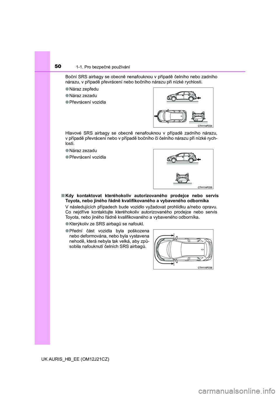 TOYOTA AURIS 2016  Návod na použití (in Czech) 501-1. Pro bezpečné používání
UK AURIS_HB_EE (OM12J21CZ)Boční SRS airbagy se obecně nenafouknou v případě čelního nebo zadního
nárazu, v případě převrácení nebo bočního nárazu