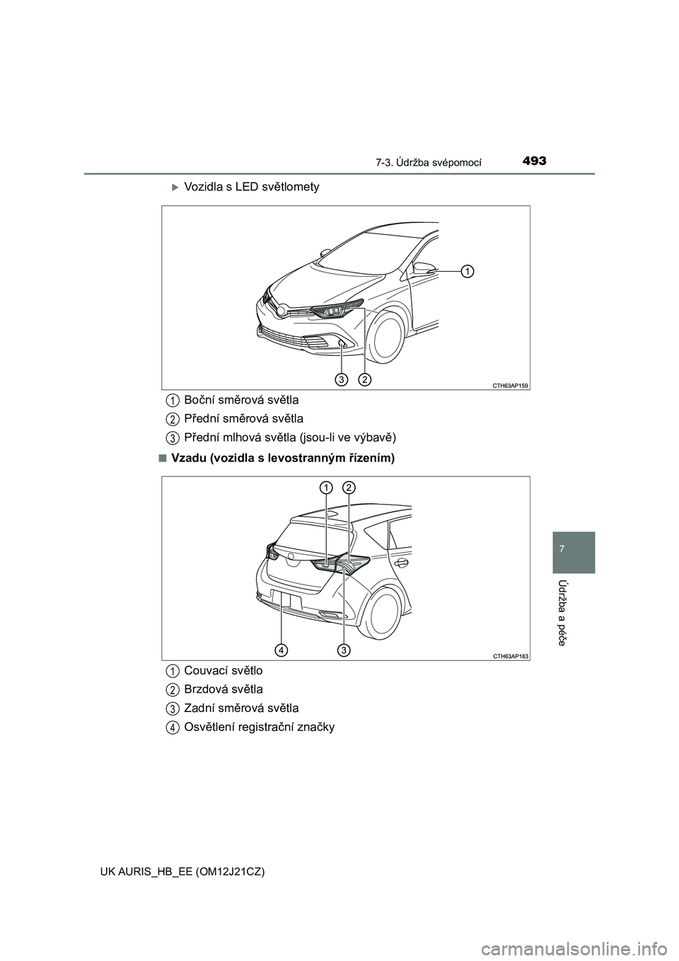 TOYOTA AURIS 2016  Návod na použití (in Czech) 4937-3. Údržba svépomocí
UK AURIS_HB_EE (OM12J21CZ)
7
Údržba a péče
Vozidla s LED světlomety
■Vzadu (vozidla s levostranným řízením)
Boční směrová světla
Přední směrová svě