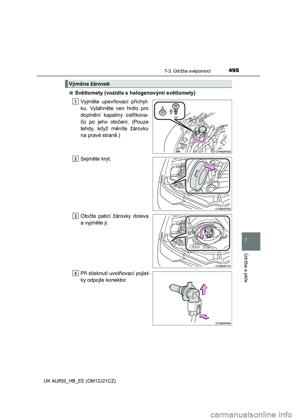 TOYOTA AURIS 2016  Návod na použití (in Czech) 4957-3. Údržba svépomocí
UK AURIS_HB_EE (OM12J21CZ)
7
Údržba a péče
■Světlomety (vozidla s halogenovými světlomety)
Vyjměte upevňovací příchyt-
ku. Vytáhněte ven hrdlo pro
doplněn