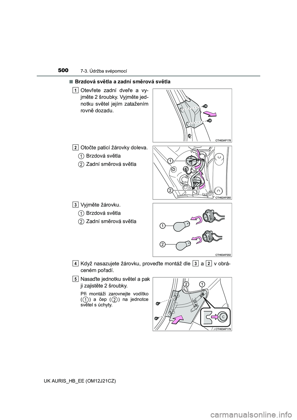 TOYOTA AURIS 2016  Návod na použití (in Czech) 5007-3. Údržba svépomocí
UK AURIS_HB_EE (OM12J21CZ)■
Brzdová světla a zadní směrová světla
Otevřete zadní dveře a vy-
jměte 2 šroubky. Vyjměte jed-
notku světel jejím zatažením
r