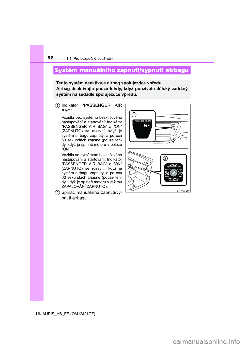 TOYOTA AURIS 2016  Návod na použití (in Czech) 521-1. Pro bezpečné používání
UK AURIS_HB_EE (OM12J21CZ)
Indikátor "PASSENGER AIR
BAG"
Vozidla bez systému bezklíčového
nastupování a startování: Indikátor
"PASSENGER AIR BAG" a "ON"
(