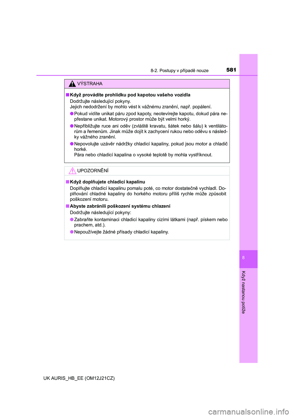 TOYOTA AURIS 2016  Návod na použití (in Czech) 5818-2. Postupy v případě nouze
UK AURIS_HB_EE (OM12J21CZ)
8
Když nastanou potíže
VÝSTRAHA
■Když provádíte prohlídku pod kapotou vašeho vozidla
Dodržujte následující pokyny. 
Jejich 