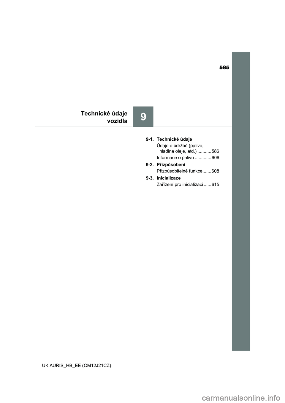 TOYOTA AURIS 2016  Návod na použití (in Czech) 585
9
Technické údaje
vozidla
UK AURIS_HB_EE (OM12J21CZ)9-1. Technické údaje
Údaje o údržbě (palivo, 
hladina oleje, atd.) ........... 586
Informace o palivu ............. 606
9-2. Přizpůsob