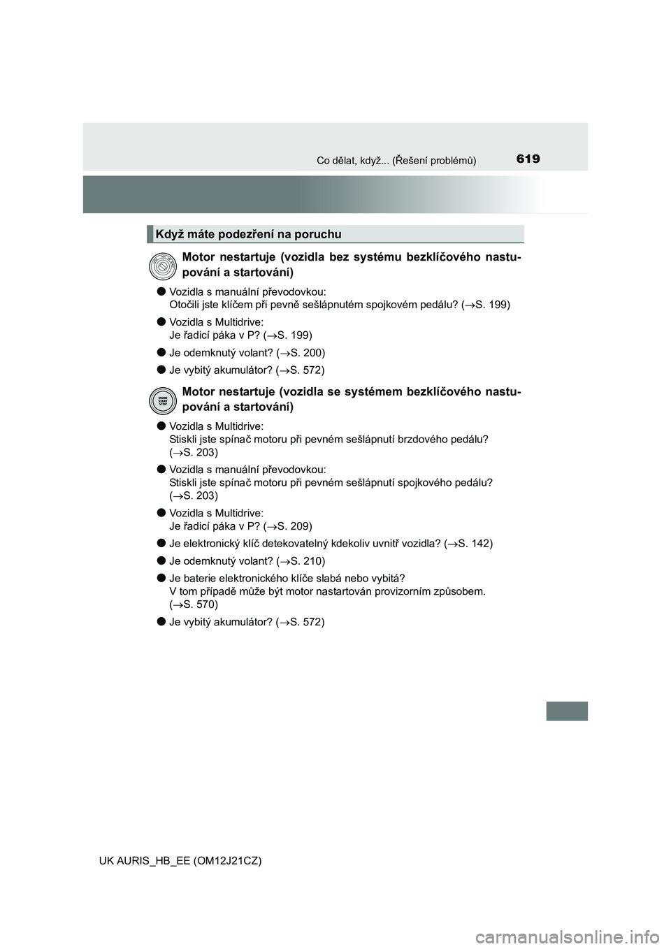 TOYOTA AURIS 2016  Návod na použití (in Czech) 619Co dělat, když... (Řešení problémů)
UK AURIS_HB_EE (OM12J21CZ)
●Vozidla s manuální převodovkou:
Otočili jste klíčem při pevně sešlápnutém spojkovém pedálu? (S. 199)
●Vozi